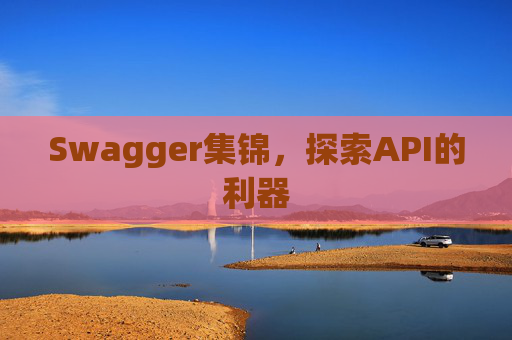 Swagger集锦，探索API的利器